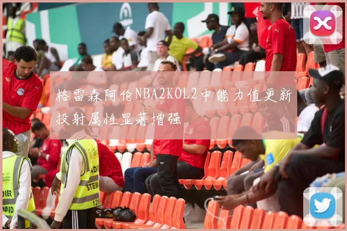 格雷森阿伦NBA2KOL2中能力值更新投射属性显著增强