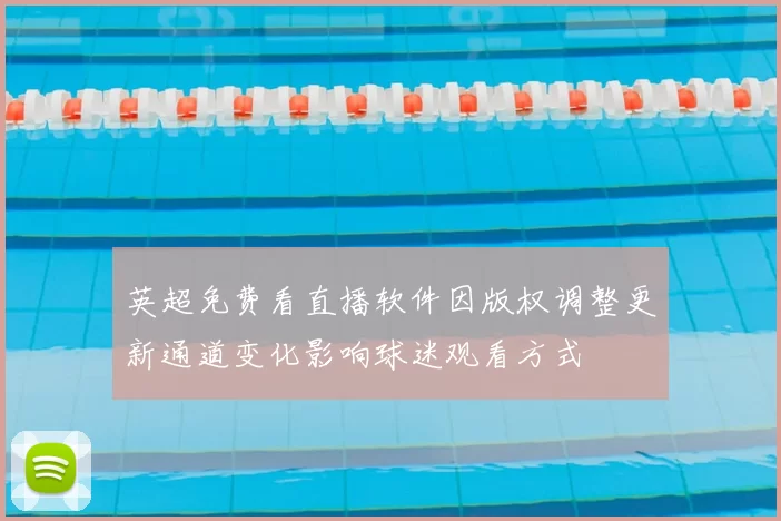 英超免费看直播软件因版权调整更新通道变化影响球迷观看方式