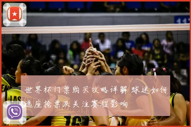 世界杯门票购买攻略详解 球迷如何选座抢票及关注赛程影响