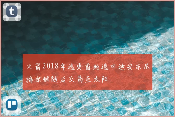 火箭2018年选秀首轮选中迪安东尼梅尔顿随后交易至太阳
