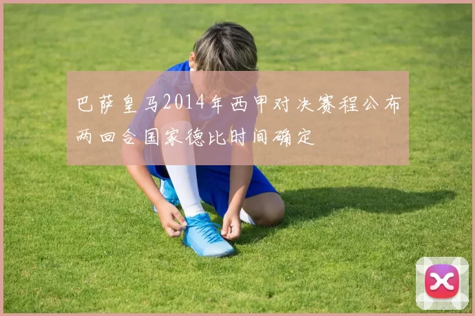 巴萨皇马2014年西甲对决赛程公布两回合国家德比时间确定