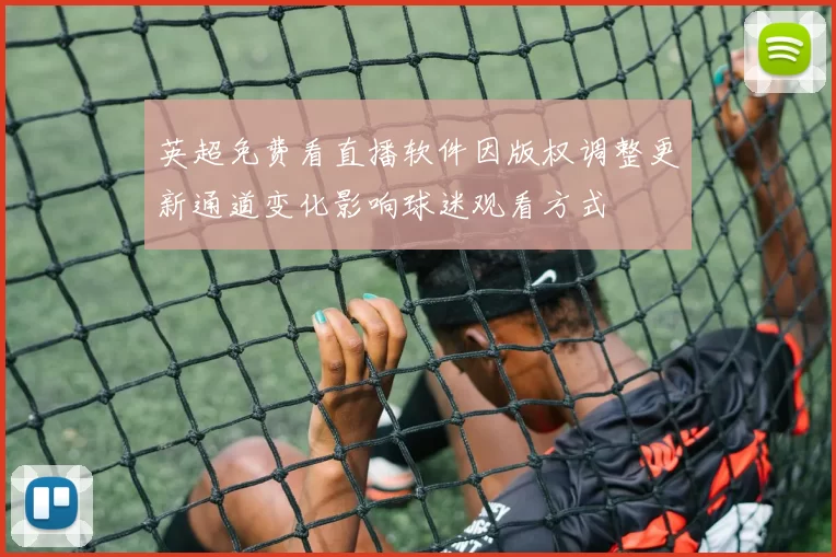 英超免费看直播软件因版权调整更新通道变化影响球迷观看方式