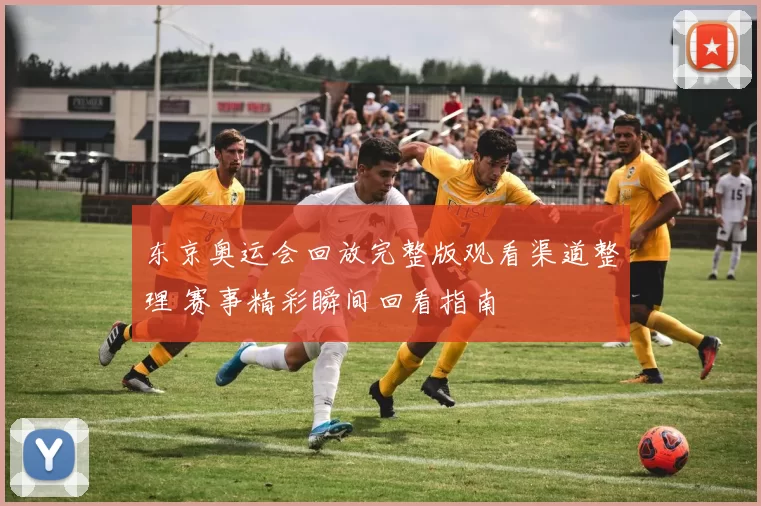 东京奥运会回放完整版观看渠道整理 赛事精彩瞬间回看指南