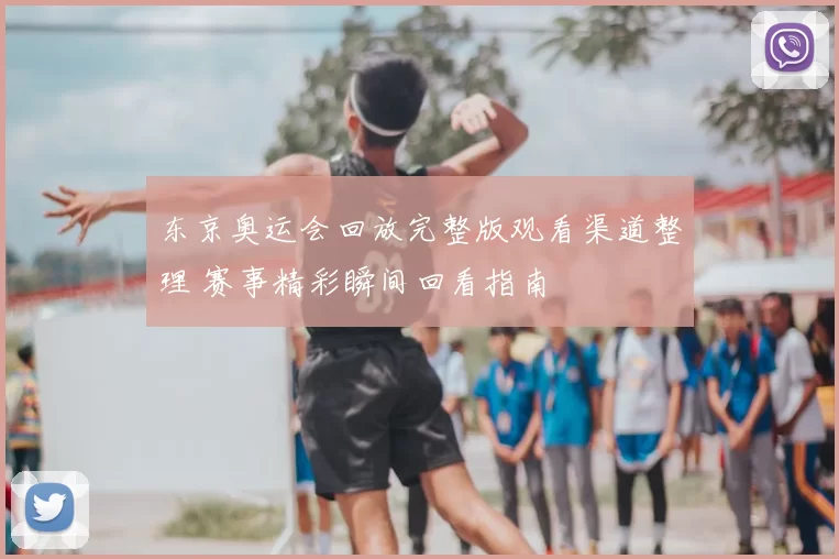 东京奥运会回放完整版观看渠道整理 赛事精彩瞬间回看指南