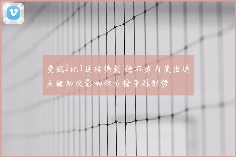 曼城2比1逆转热刺 德布劳内复出送关键助攻影响积分榜争冠形势