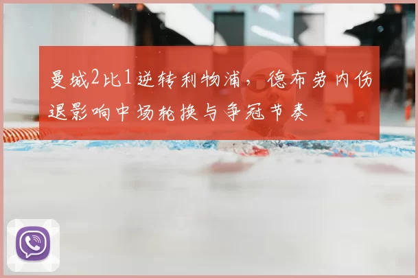 曼城2比1逆转利物浦，德布劳内伤退影响中场轮换与争冠节奏