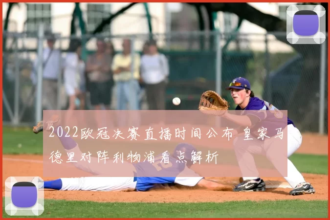 2022欧冠决赛直播时间公布 皇家马德里对阵利物浦看点解析