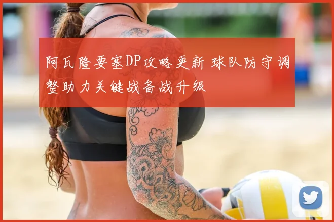 阿瓦隆要塞DP攻略更新 球队防守调整助力关键战备战升级