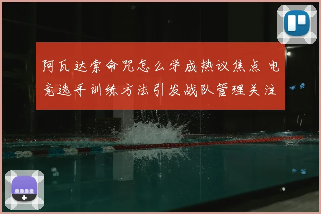 阿瓦达索命咒怎么学成热议焦点 电竞选手训练方法引发战队管理关注