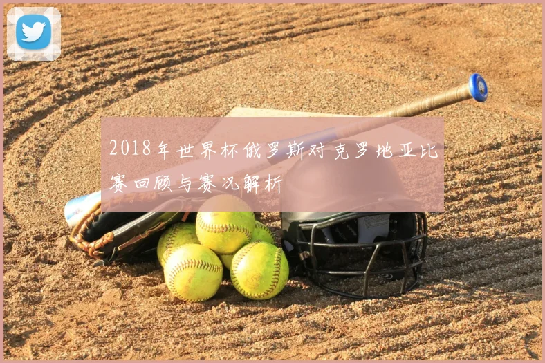 2018年世界杯俄罗斯对克罗地亚比赛回顾与赛况解析