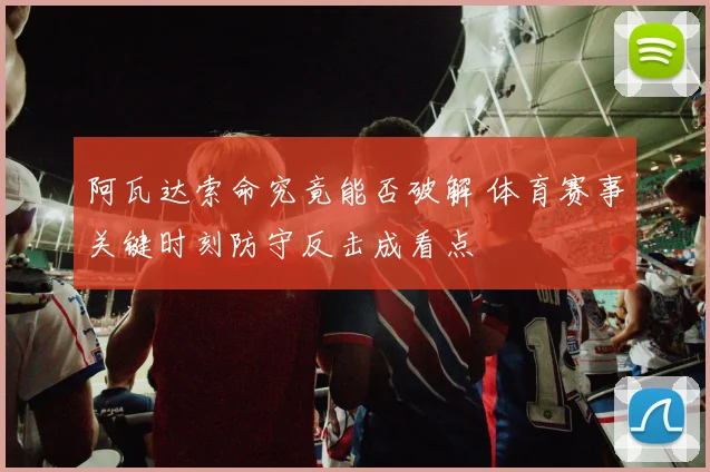 阿瓦达索命究竟能否破解 体育赛事关键时刻防守反击成看点