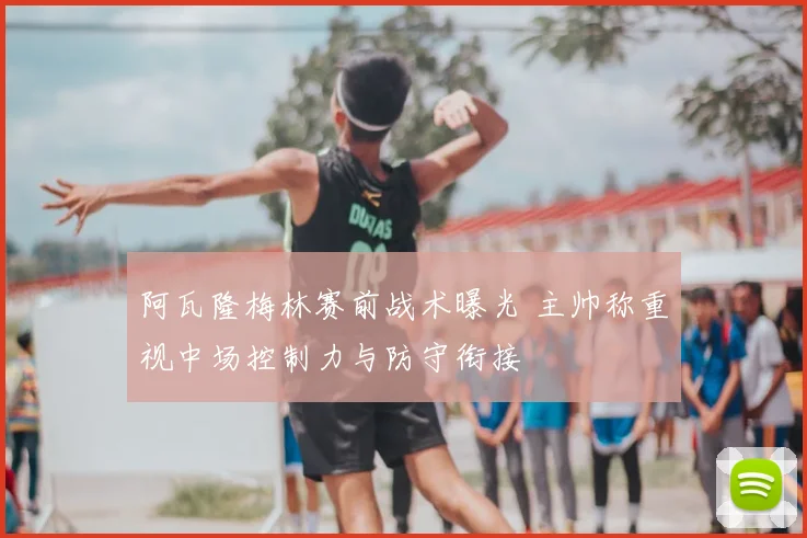 阿瓦隆梅林赛前战术曝光 主帅称重视中场控制力与防守衔接